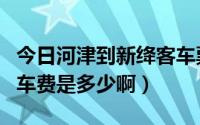 今日河津到新绛客车票价多少（绛县到河津的车费是多少啊）