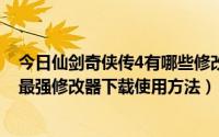 今日仙剑奇侠传4有哪些修改器（仙剑奇侠传4修改器仙剑4最强修改器下载使用方法）