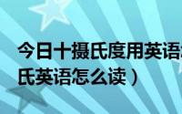 今日十摄氏度用英语怎么读?（10摄氏度的摄氏英语怎么读）