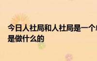 今日人社局和人社局是一个单位吗政府里有人事局吗劳动局是做什么的