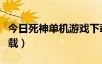 今日死神单机游戏下载中文（死神单机游戏下载）