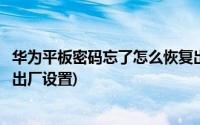 华为平板密码忘了怎么恢复出厂设置(平板密码忘了怎么恢复出厂设置)