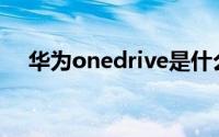 华为onedrive是什么(onedrive是什么)