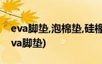 eva脚垫,泡棉垫,硅橡胶垫,可来图加工定制(eva脚垫)