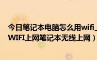 今日笔记本电脑怎么用wifi上网方式（笔记本电脑如何设置WIFI上网笔记本无线上网）