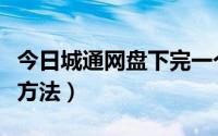 今日城通网盘下完一个就闪退（城通网盘下载方法）