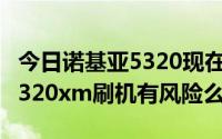 今日诺基亚5320现在还能用吗（手机诺基亚5320xm刷机有风险么）