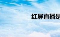 红屏直播是什么(红屏)