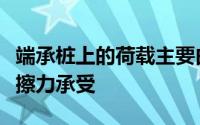 端承桩上的荷载主要由桩表面与软土之间的摩擦力承受