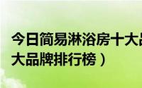 今日简易淋浴房十大品牌排名（简易淋浴房十大品牌排行榜）