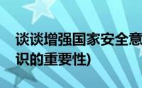 谈谈增强国家安全意识的重要性(国家安全意识的重要性)