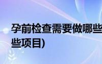 孕前检查需要做哪些检查项目(备孕检查有哪些项目)