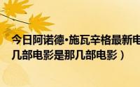 今日阿诺德·施瓦辛格最新电影（阿诺德·施瓦辛格总共演了几部电影是那几部电影）