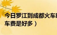 今日罗江到成都火车时刻表（从罗江到成都火车费是好多）