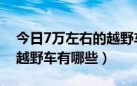 今日7万左右的越野车哪款好（7万左右的小越野车有哪些）