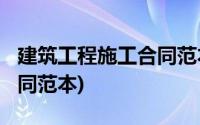 建筑工程施工合同范本2022(建筑工程施工合同范本)