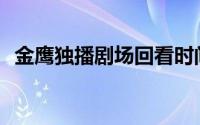 金鹰独播剧场回看时间(金鹰独播剧场回看)