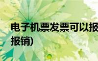 电子机票发票可以报销吗(机票电子发票可以报销)