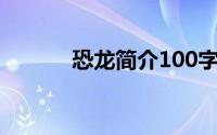 恐龙简介100字左右(恐龙简介)