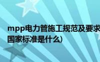 mpp电力管施工规范及要求(中华人民共和国mpp电力管的国家标准是什么)