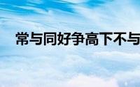 常与同好争高下不与傻瓜论短长是谁说的