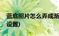 蓝底照片怎么弄成渐变色(渐变蓝底照片如何设置)