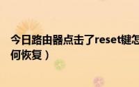 今日路由器点击了reset键怎么恢复（路由器按了reset键如何恢复）