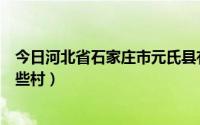 今日河北省石家庄市元氏县有什么镇（石家庄元氏县都有哪些村）