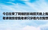 今日在受了网络的影响前天晚上我在网上找了一个按摩师 异性上门为我老婆做按摩我老婆只穿着内衣我想知道我这种做法正常吗