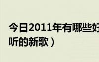 今日2011年有哪些好听的歌（2011年什么好听的新歌）