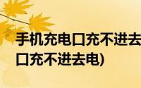 手机充电口充不进去电视怎么回事(手机充电口充不进去电)