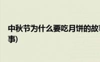 中秋节为什么要吃月饼的故事?(中秋节为什么要吃月饼的故事)