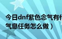 今日dnf紫色念气有什么用（DNF蓝色念气的气息任务怎么做）