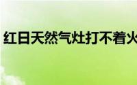 红日天然气灶打不着火(红日燃气灶打不着火)