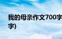 我的母亲作文700字以上(我的母亲作文700字)