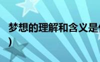 梦想的理解和含义是什么?(什么是梦想的含义)