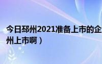 今日邳州2021准备上市的企业（这样紫啊什么时候可以在邳州上市啊）