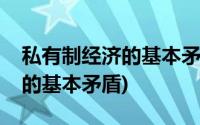 私有制经济的基本矛盾怎么理解(私有制经济的基本矛盾)