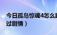 今日孤岛惊魂4怎么跳cg（孤岛惊魂4怎么跳过剧情）