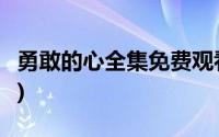 勇敢的心全集免费观看3米影视(勇敢的心全集)