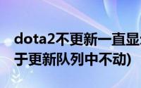 dota2不更新一直显示 位于列表中(dota2位于更新队列中不动)