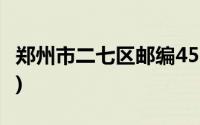 郑州市二七区邮编450000(郑州市二七区邮编)