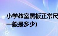 小学教室黑板正常尺寸(小学教室的黑板尺寸一般是多少)