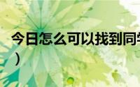 今日怎么可以找到同学（怎么在网上找同学呢）