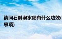 请问石斛泡水喝有什么功效(石斛泡水喝的功效及其食用注意事项)