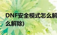 DNF安全模式怎么解除2022(dnf安全模式怎么解除)