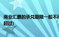 商业汇票的承兑期限一般不得超过(商业汇票承兑期限最长不超过)