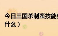 今日三国杀制蛮技能效果（三国杀制蛮技能是什么）