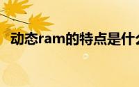 动态ram的特点是什么(动态ram的特点是)