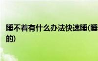 睡不着有什么办法快速睡(睡不着怎么办有什么办法立刻睡着的)